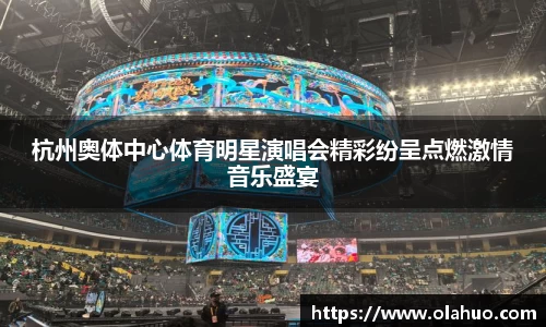 杭州奥体中心体育明星演唱会精彩纷呈点燃激情音乐盛宴