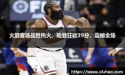 火箭客场战胜热火，哈登狂砍39分，震撼全场