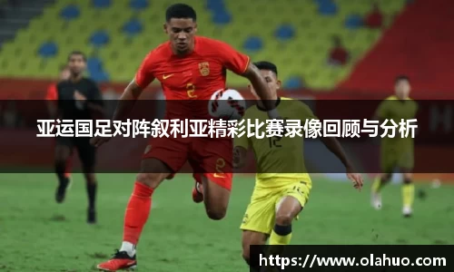 亚运国足对阵叙利亚精彩比赛录像回顾与分析