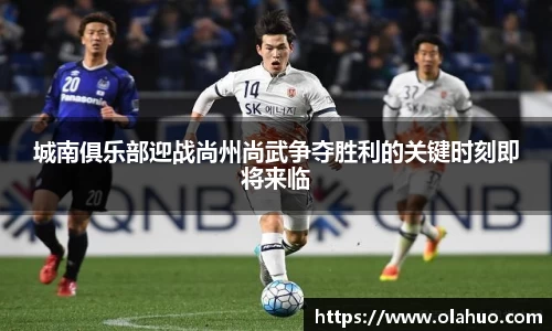城南俱乐部迎战尚州尚武争夺胜利的关键时刻即将来临