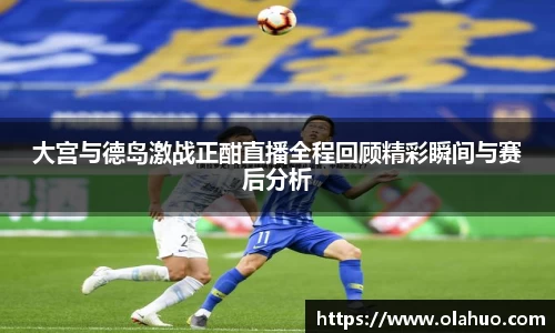 大宫与德岛激战正酣直播全程回顾精彩瞬间与赛后分析
