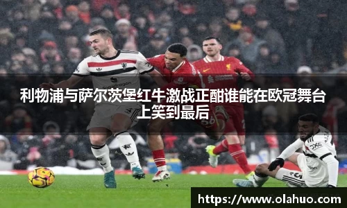 利物浦与萨尔茨堡红牛激战正酣谁能在欧冠舞台上笑到最后
