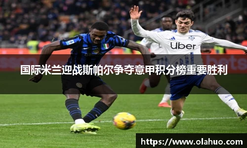 国际米兰迎战斯帕尔争夺意甲积分榜重要胜利